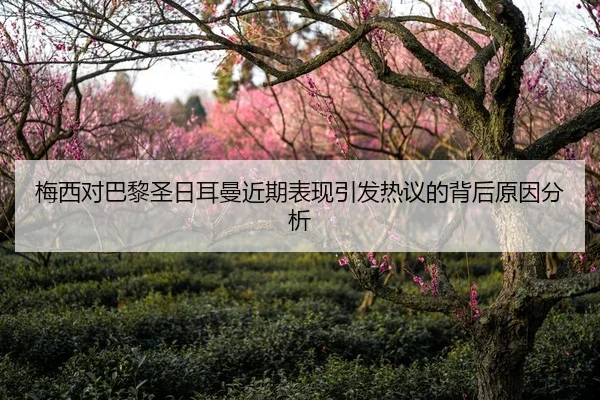 梅西对巴黎圣日耳曼近期表现引发热议的背后原因分析