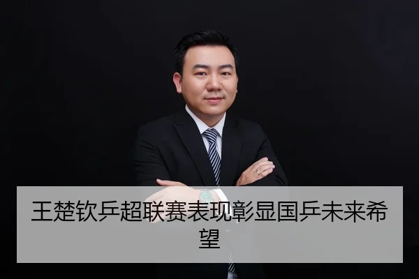 王楚钦乒超联赛表现彰显国乒未来希望